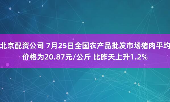 北京配资公司 7月25日全国农产品批发市场猪肉平均价格为20.87元/公斤 比昨天上升1.2%