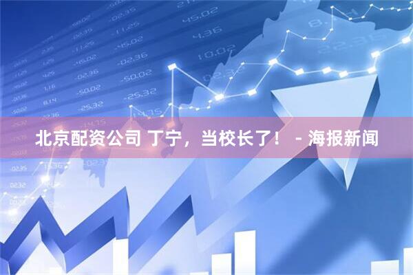 北京配资公司 丁宁，当校长了！ - 海报新闻