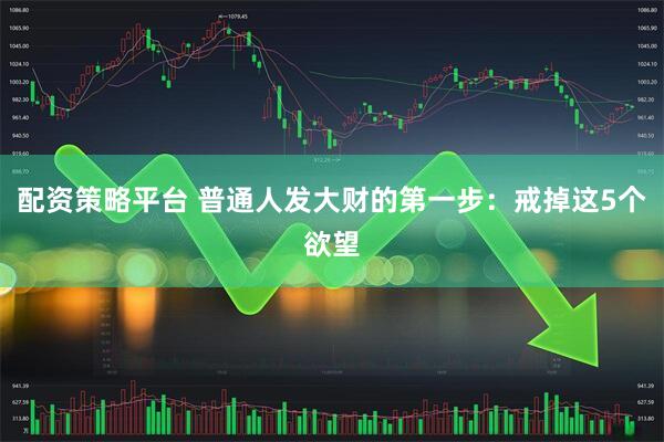 配资策略平台 普通人发大财的第一步：戒掉这5个欲望