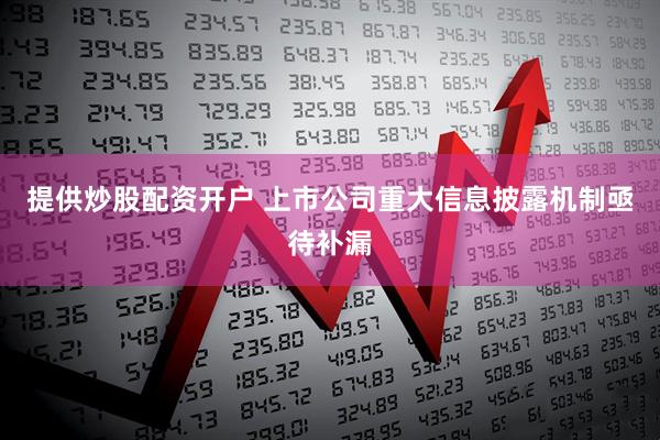 提供炒股配资开户 上市公司重大信息披露机制亟待补漏